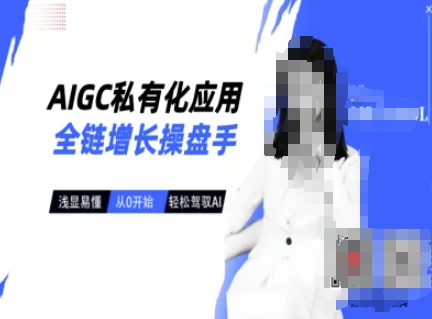 AIGC私有化应用全链增长操盘手，浅显易懂，从0开始轻松，驾驭AI-兔子副业网