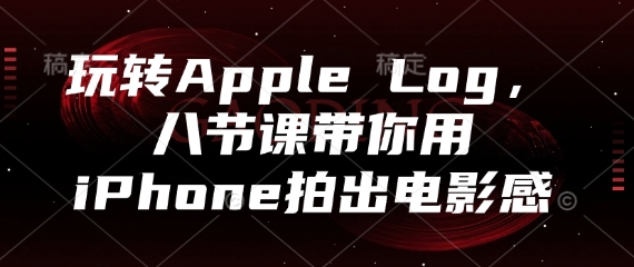 玩转Apple Log，八节课带你用iPhone拍出电影感-兔子副业网