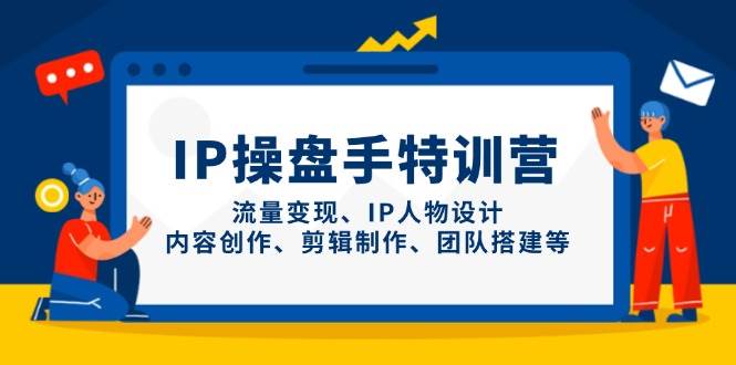 IP流量操盘手线上训练营，流量变现、IP人物设计、内容创作、剪辑、团队搭建等(更新)-兔子副业网