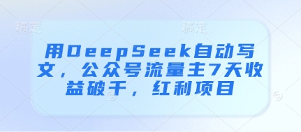 用DeepSeek自动写文，公众号流量主7天收益破千，红利项目-兔子副业网