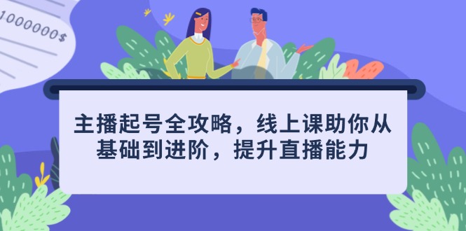 主播起号全攻略，线上课助你从基础到进阶，提升直播能力-兔子副业网
