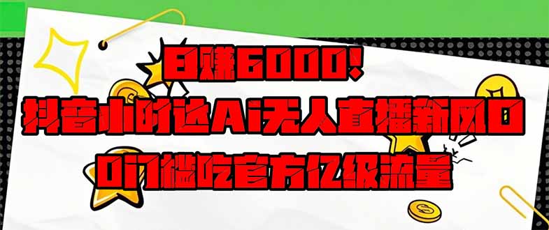 日赚6000+！抖音小时达Ai无人直播躺赚新风口，0门槛吃官方亿级流量！-兔子副业网