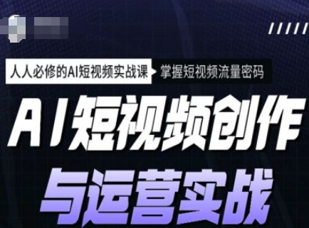 AI短视频创作与运营实战课程，人人必修的AI短视频实战课，掌握短视频流量密码-兔子副业网