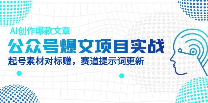 公众号爆文项目实战，AI创作爆款文章，起号素材对标赠(附赛道AI提示词-兔子副业网