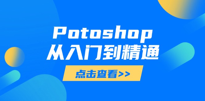 Potoshop从入门到精通：基础到高级，掌握全面图像处理技能-兔子副业网