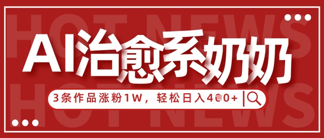AI治愈系老奶奶情感赛道，3条作品涨粉1W+，小白轻松日入4张+-兔子副业网