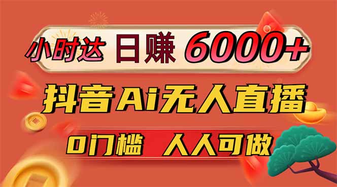日赚6000+！抖音Ai无人直播躺赚新风口，0门槛吃官方亿级流量！-兔子副业网