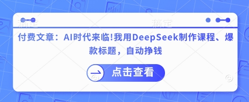 付费文章：AI时代来临！我用DeepSeek制作课程、爆款标题，自动挣钱-兔子副业网