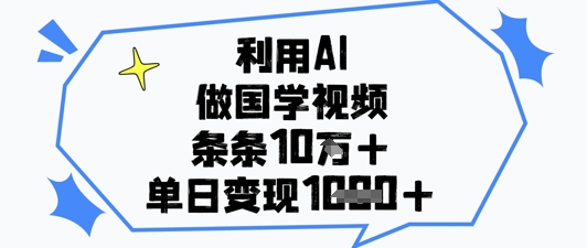 利用AI做国学视频，条条点赞10w+，单日变现1k+-兔子副业网