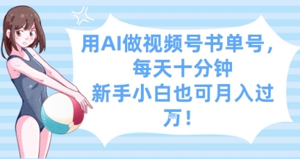 用AI做视频号书单号，每天十分钟，新手小白也可月入过W-兔子副业网