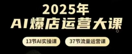 2025年AI爆店运营大课，13节AI实操课+37节流量运营课-兔子副业网