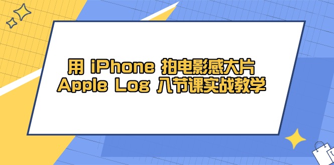 用 iPhone 拍电影感大片，Apple Log 8节课实战教学-兔子副业网