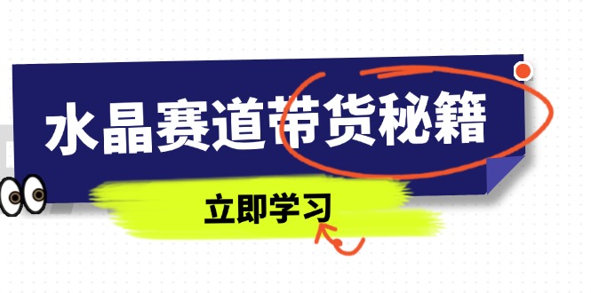 水晶赛道带货秘籍，国学结合、短视频起号、拍摄技巧、直播话术等内容-兔子副业网