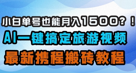 小白单号也能月入1500？AI一键搞定旅游视频，最新携程搬砖教程-兔子副业网