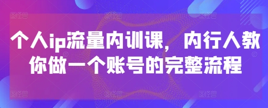 个人ip流量内训课，内行人教你做一个账号的完整流程-兔子副业网