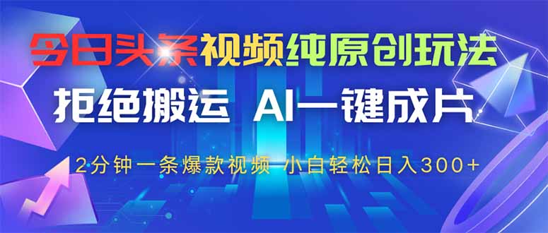今日头条视频纯原创玩法，AI一键成片，2分钟一条视频，轻松日入300+-兔子副业网