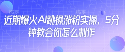 近期爆火AI跳操涨粉实操，5分钟教会你怎么制作-兔子副业网