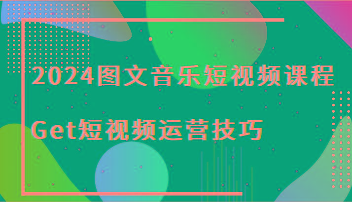 2024图文音乐短视频课程-Get短视频运营技巧-兔子副业网