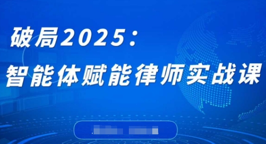 破局2025：智能体赋能律师实战课，打破编程壁垒，完成复杂任务，沉淀专属知识，赋能律师实务-兔子副业网