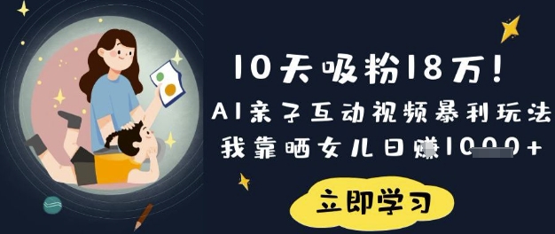 10天吸粉18W！AI亲子互动视频暴利玩法，我靠晒女儿日入数张-兔子副业网