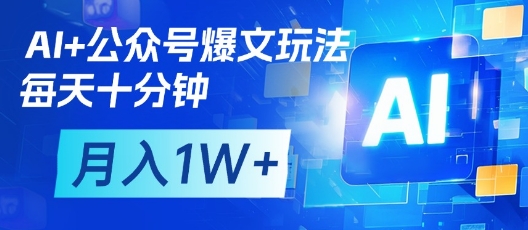 AI+公众号爆文玩法，每天十分钟，批量矩阵操作，月入1W+-兔子副业网