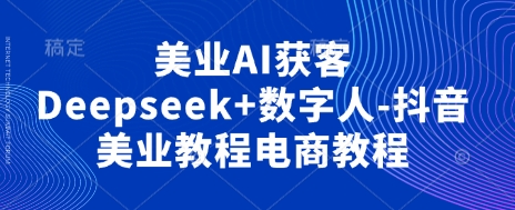 美业AI获客Deepseek+数字人-抖音美业教程电商教程-兔子副业网