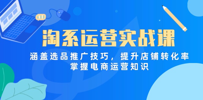 淘系运营实战课，涵盖选品推广技巧，提升店铺转化率，掌握电商运营知识-兔子副业网