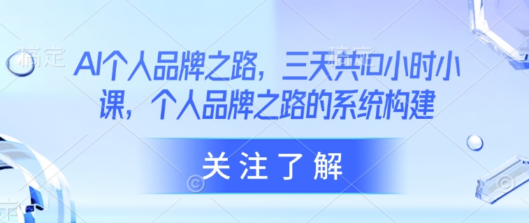 AI个人品牌之路，​三天共10小时小课，个人品牌之路的系统构建-兔子副业网