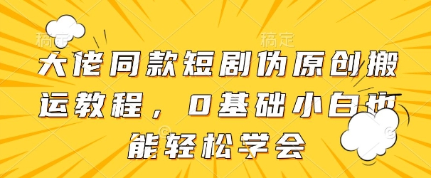 大佬同款短剧伪原创搬运方法，0基础小白也能轻松学会-兔子副业网