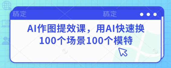 AI作图提效课，用AI快速换100个场景100个模特-兔子副业网