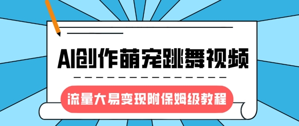最新风口项目，AI创作萌宠跳舞视频，流量大易变现，附保姆级教程-兔子副业网