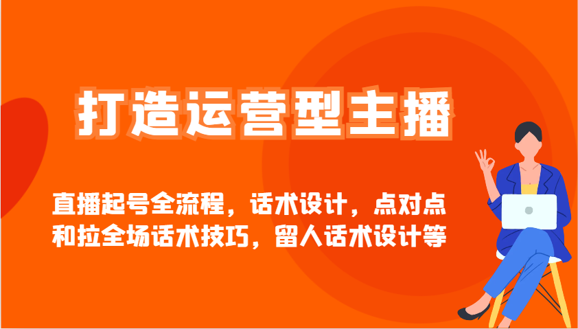 打造运营型主播直播起号全流程，话术设计，点对点和拉全场话术技巧，留人话术设计等-兔子副业网