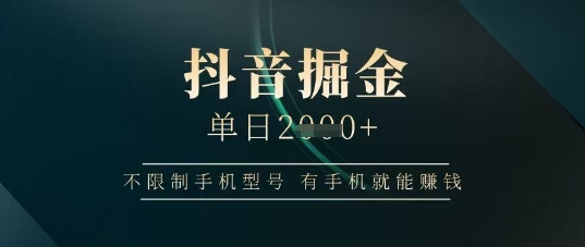 抖音掘金单日收益上千，不限制手机型号，有手机就能挣钱【揭秘】-兔子副业网
