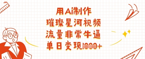用Ai制作璀璨星河视频，流量非常牛逼，单日变现多张-兔子副业网