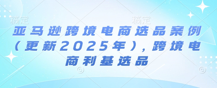 亚马逊跨境电商选品案例(更新2025年4月)，跨境电商利基选品-兔子副业网