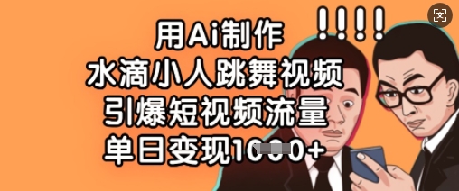 用Ai制作水滴小人跳舞视频，引爆短视频流量，单日变现数张-兔子副业网