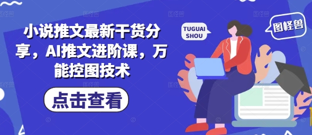 小说推文最新干货分享，AI推文进阶课，万能控图技术-兔子副业网