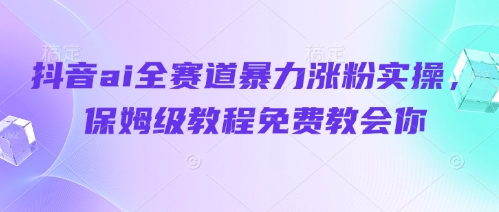 抖音ai全赛道暴力涨粉实操，保姆级教程免费教会你-兔子副业网