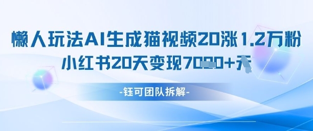 懒人玩法AI生成猫咪图片视频，20涨1.2W万粉，小红书商单20天变现7k-兔子副业网