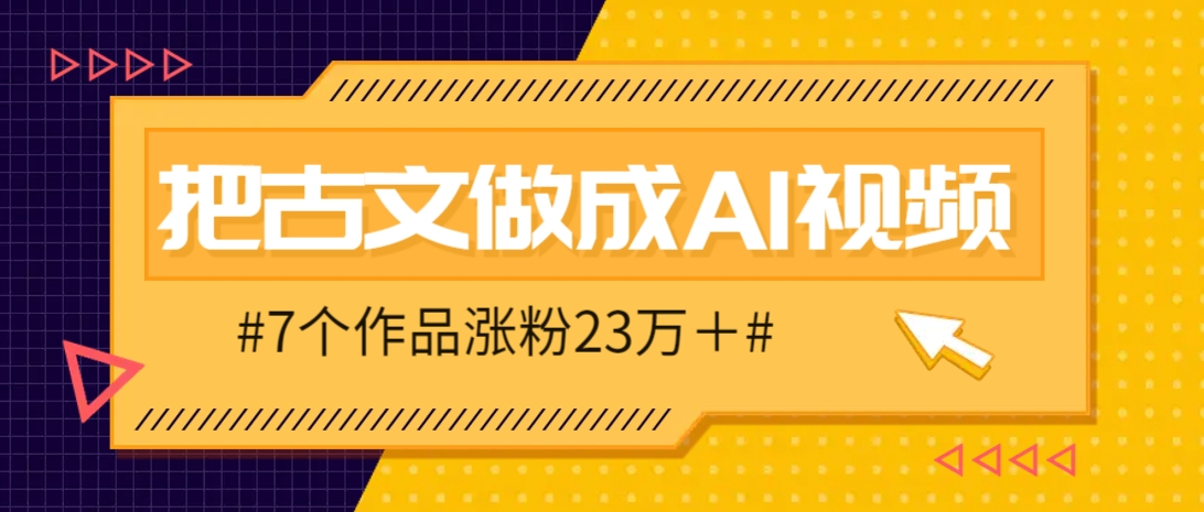 把课本里的古文做成爆火AI视频！流量猛的不行，7个作品涨粉23万＋-兔子副业网