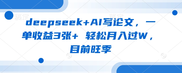 deepseek+AI写论文，一单收益3张+ 轻松月入过W，目前旺季-兔子副业网