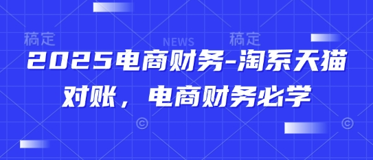 2025电商财务-淘系天猫对账，电商财务必学-兔子副业网