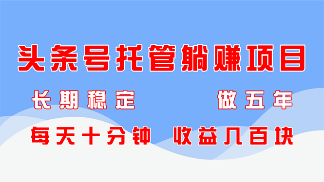 头条号托管躺赚项目，长期稳定，可做五年，每天十分钟，收益几百块-兔子副业网