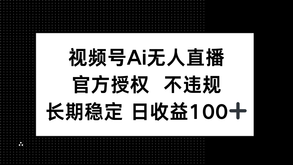 视频号AI无人直播，官方授权 不违规，单日平均收益100+-兔子副业网