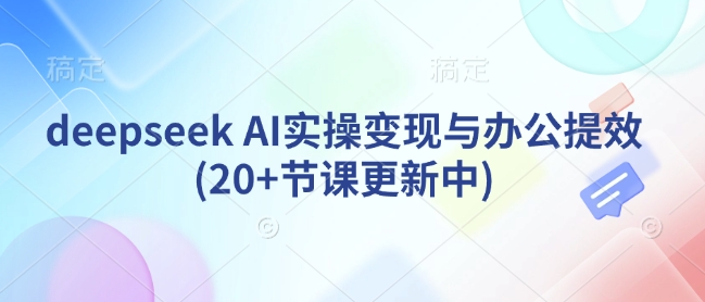 deepseek AI实操变现与办公提效(20+节课更新中)-兔子副业网