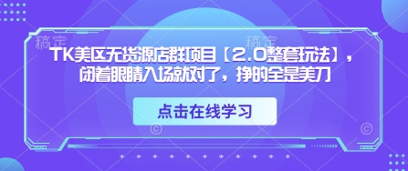 TK美区无货源店群项目【2.0整套玩法】，闭着眼睛入场就对了，挣的全是美刀-兔子副业网