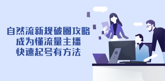 自然流新规破圈攻略【4月6更新】：成为懂流量主播，快速起号有方法-兔子副业网