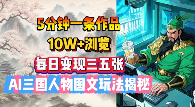 5分钟一条作品，10W+浏览，每日变现三五张，AI三国人物图文玩法揭秘-兔子副业网