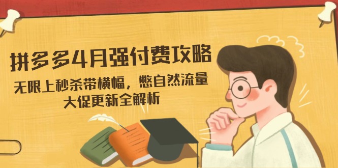 拼多多4月强付费攻略，无限上秒杀带横幅，憋自然流量，大促更新全解析-兔子副业网