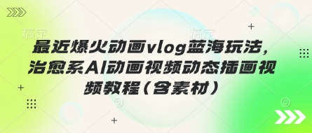 最近爆火动画vlog蓝海玩法，治愈系AI动画视频动态插画视频教程(含素材)-兔子副业网